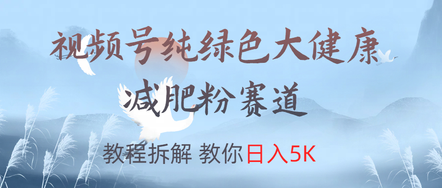 视频号纯绿色大健康粉赛道,教程拆解,教你日入5K-小白资源网