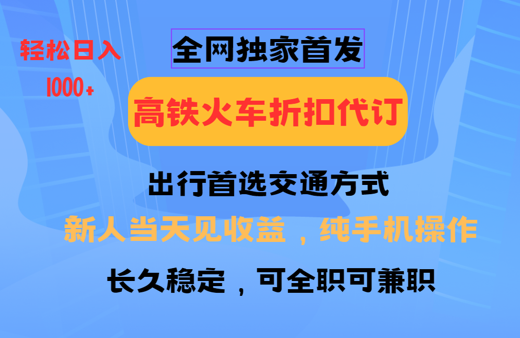 全网独家首发   全国高铁火车折扣代订   新手当日变现  纯手机操作 日入1000+-小白资源网