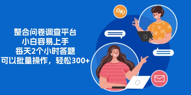 整合问卷调查平台，小白容易上手，每天2个小时答题，可以批量操作，轻松300+-小白资源网