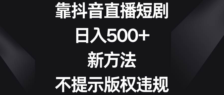 靠抖音直播短剧，日入500+，新方法、不提示版权违规-小白资源网