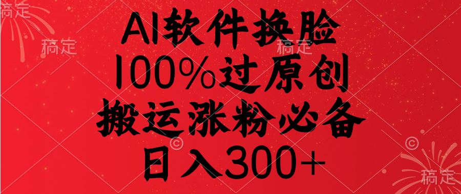 AI软件换脸，100%过原创，搬运涨粉必备，日入300+-小白资源网