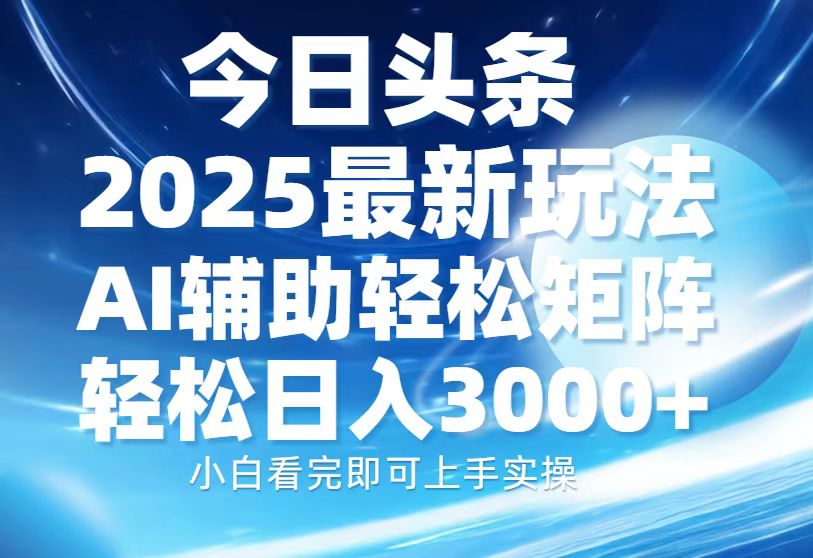 今日头条2025最新玩法,思路简单,复制粘贴,AI辅助,轻松矩阵日入3000+-小白资源网