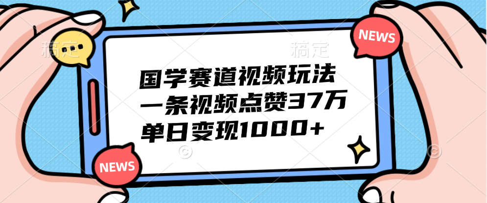 国学赛道视频玩法,单日变现1000+,一条视频点赞37万-小白资源网