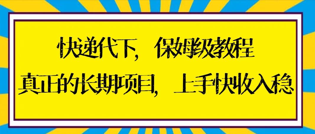 快递代下保姆级教程，真正的长期项目，上手快收入稳【实操+渠道】-小白资源网