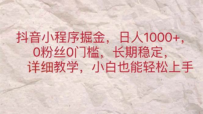 抖音小程序掘金，日人1000+，0粉丝0门槛，长期稳定，小白也能轻松上手-小白资源网