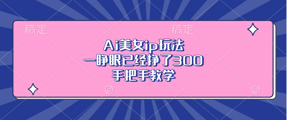 Ai美女ip玩法，一睁眼已经挣了300，手把手教学！-小白资源网