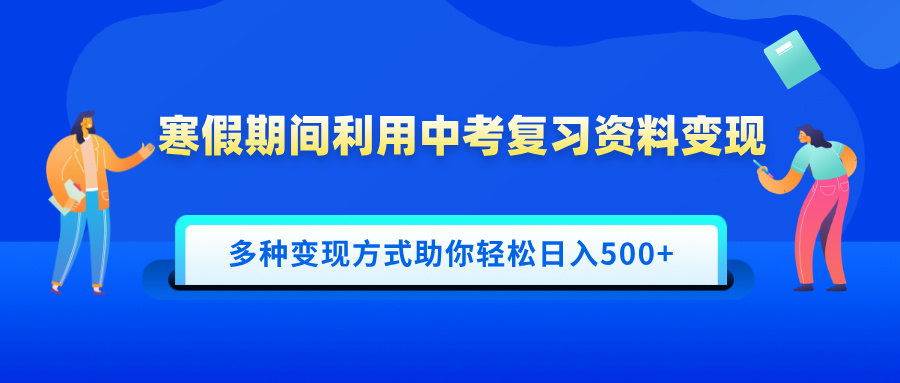 寒假期间利用中考复习资料变现，一部手机即可操作，多种变现方式助你轻松日入500+-小白资源网