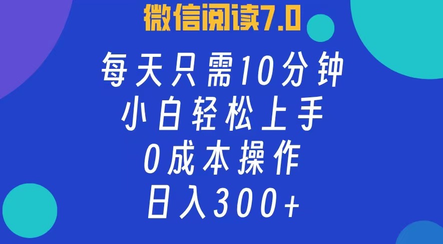 微信阅读7.0，每日10分钟，日收入300+，0成本小白轻松上手-小白资源网