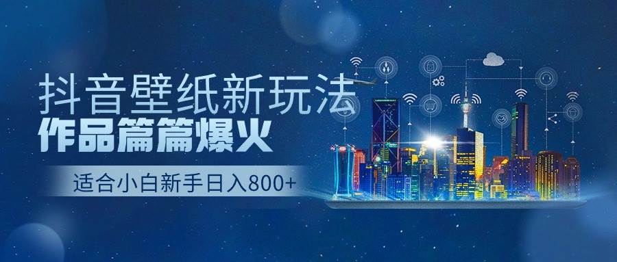 抖音壁纸号新玩法，作品篇篇爆火，日收益500+-小白资源网