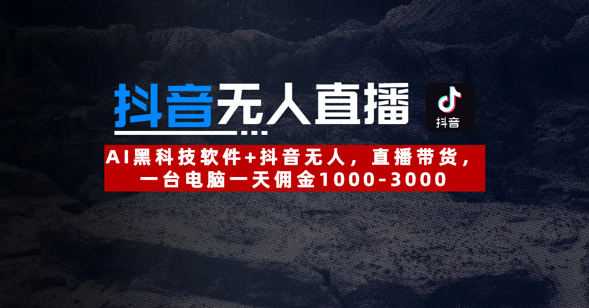 【抖音无人直播】AI黑科技软件+抖音无人直播带货,一台电脑一天佣金1000-3000-小白资源网
