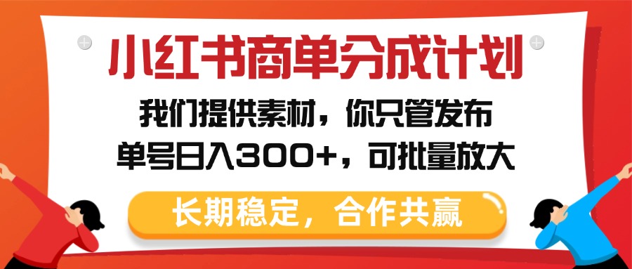 小红书商单分成计划，我们提供素材，你只管发布，单号日入300+，可批量放大-小白资源网