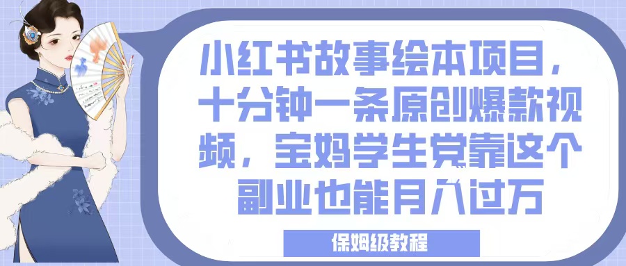 小红书故事绘本项目,十分钟一条原创爆款视频,宝妈学生党靠这个副业也能月入过万,保姆级教程-小白资源网