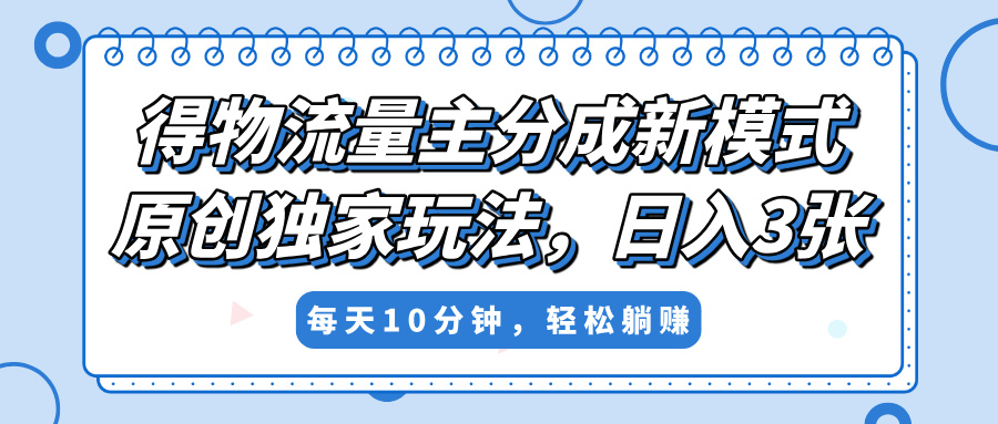 得物流量主分成新模式，原创独家玩法，小白可做，简单暴利，单日稳定变现300+-小白资源网