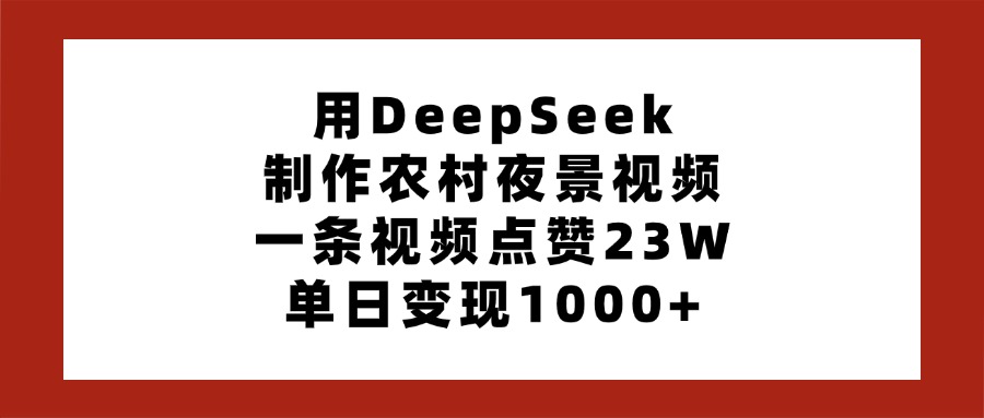 用DeepSeek制作农村夜景视频，一条视频点赞23W，单日变现1000+-小白资源网