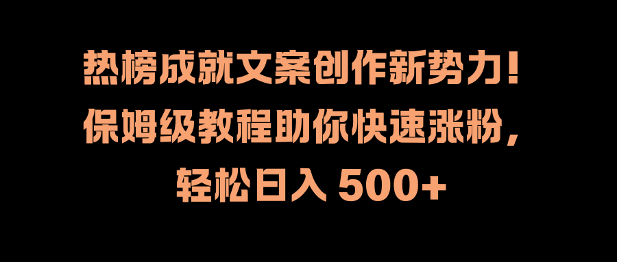 热榜成就文案创作新势力！保姆级教程助你快速涨粉，轻松日入 500+-小白资源网