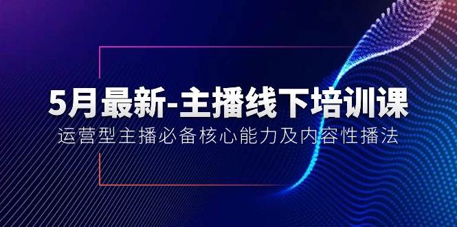 5月最新-主播线下培训课【40期】：运营型主播必备核心能力及内容性播法-小白资源网