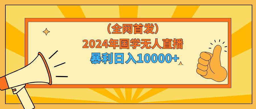 2024年国学无人直播暴力日入10000+小白也可操作-小白资源网