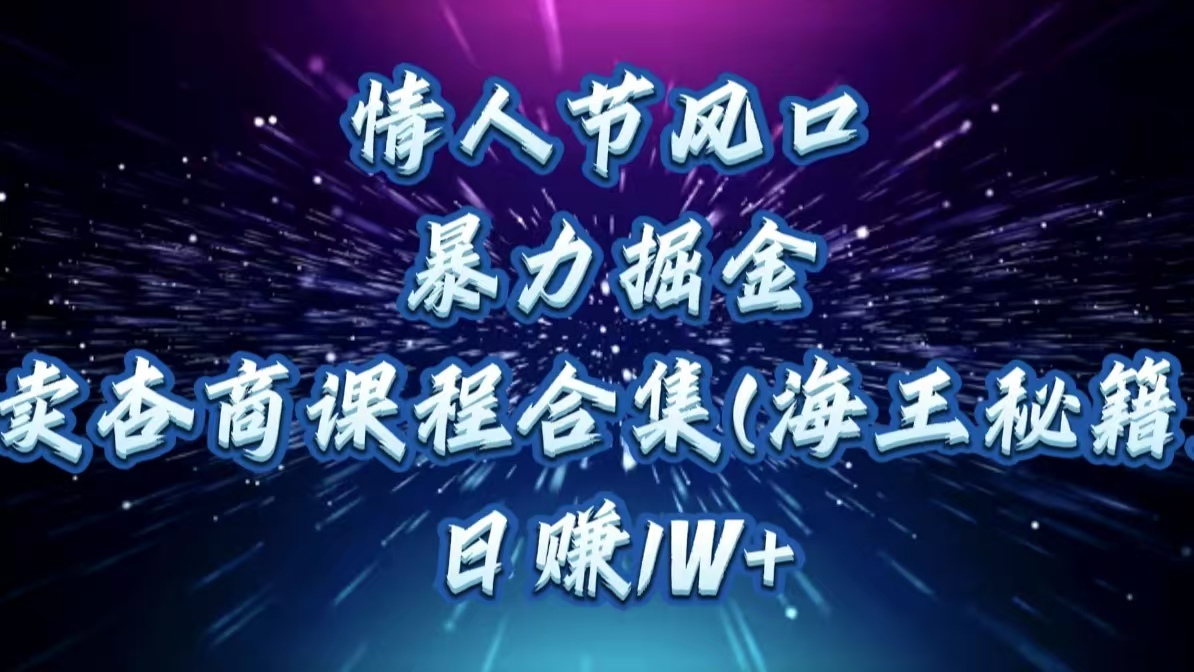 情人节风口,暴力掘金!卖杏商课程合集(海王秘籍),日赚1W+-小白资源网