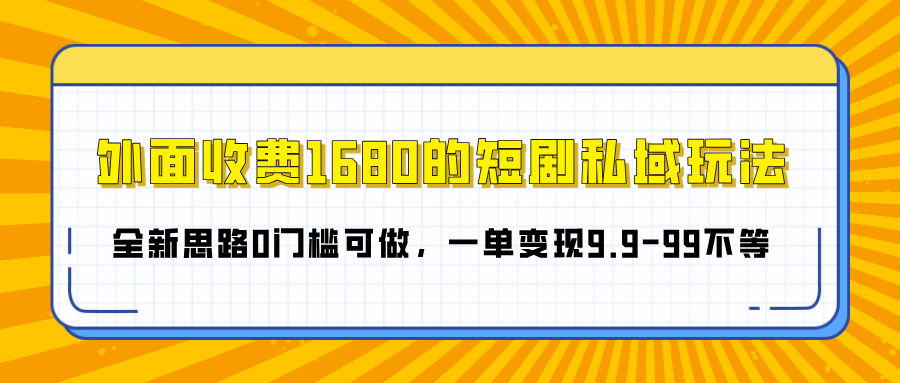 外面收费1680的短剧私域玩法,全新思路0门槛可做,一单变现9.9-99不等-小白资源网
