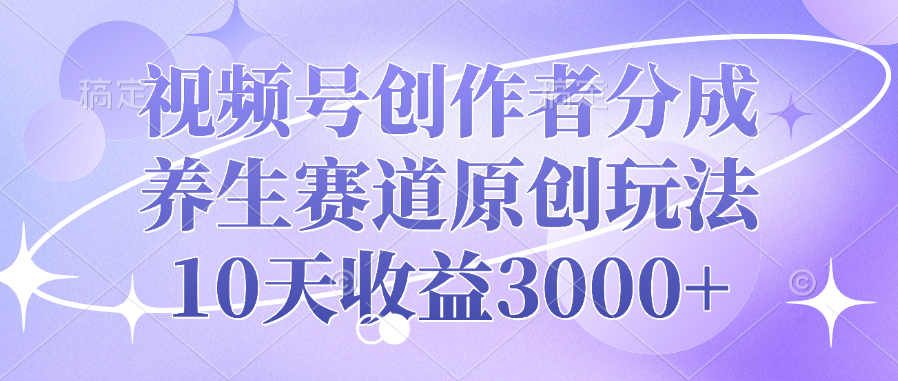 视频号创作者分成，养生赛道原创玩法，10天收益3000+-小白资源网
