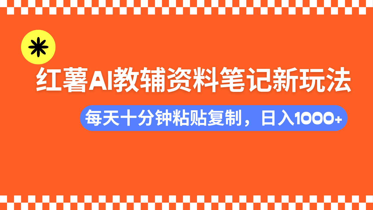 小红书AI教辅资料笔记新玩法，0门槛，可批量可复制，一天十分钟发笔记轻松日入1000+-小白资源网