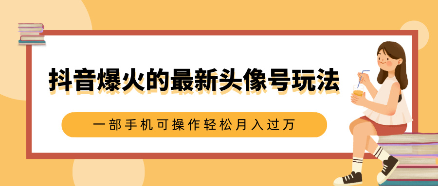 抖音爆火的最新头像号玩法，适合0基础小白，一部手机可操作轻松月入过万-小白资源网