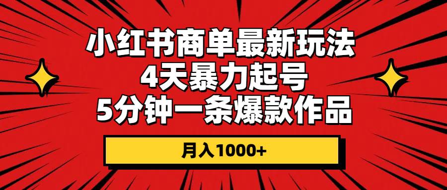 小红书商单最新玩法 4天暴力起号 5分钟一条爆款作品 月入1000+-小白资源网