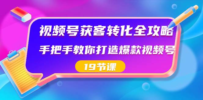 视频号-获客转化全攻略，手把手教你打造爆款视频号（19节课）-小白资源网