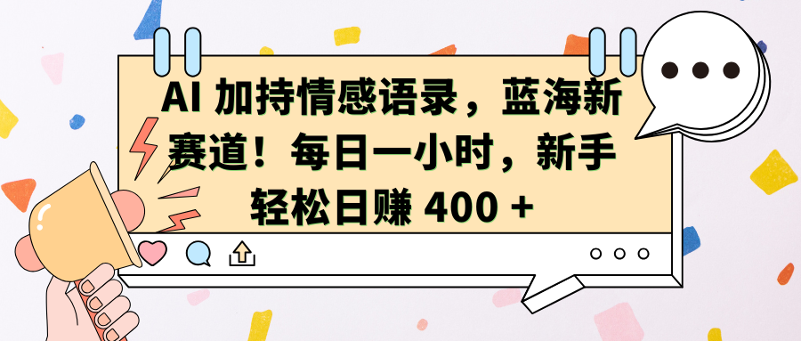 AI加持情感语录，蓝海新赛道！每日一小时，新手轻松日赚 400 +-小白资源网