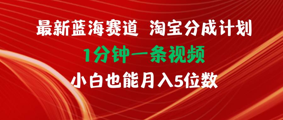 最新蓝海项目淘宝分成计划1分钟1条视频小白也能月入五位数-小白资源网