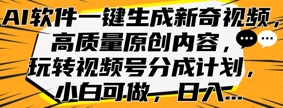 AI软件一键生成新奇视频，高质量原创内容，玩转视频号分成计划，小白可做，日入…-小白资源网
