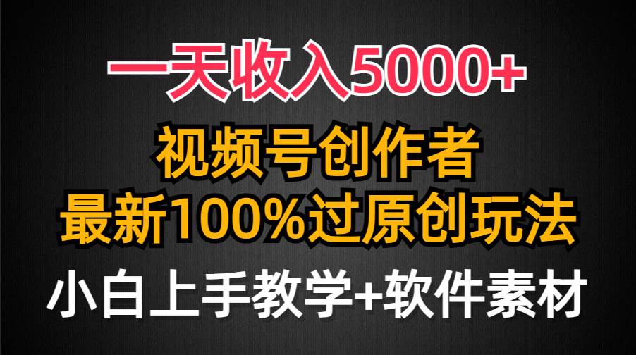 一天收入5000+，视频号创作者，最新100%原创玩法，对新人友好，小白也可.-小白资源网