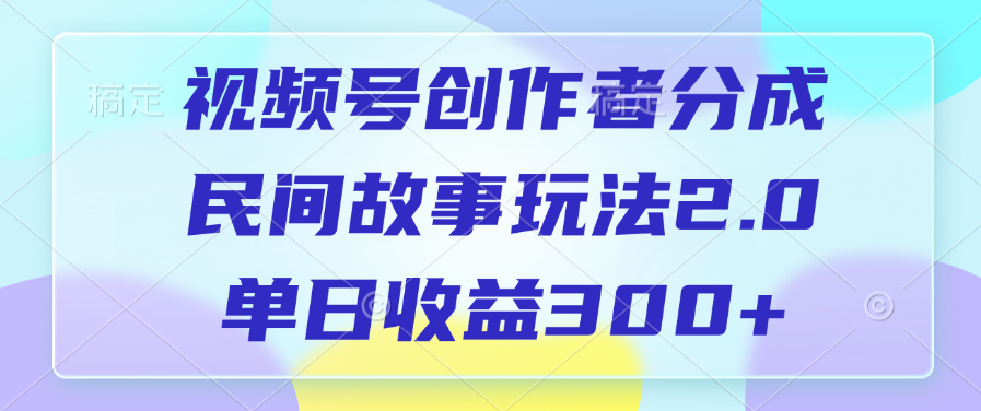视频号创作者分成，民间故事玩法2.0，单日收益300+-小白资源网