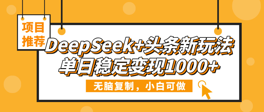 DeepSeek+头条新玩法,无脑复制,小白可做,单日稳定变现1000+-小白资源网