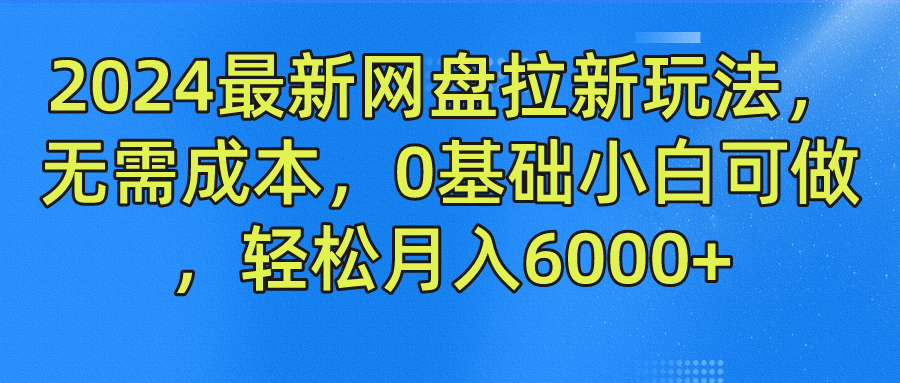 2024最新网盘拉新玩法，无需成本，0基础小白可做，轻松月入6000+-小白资源网