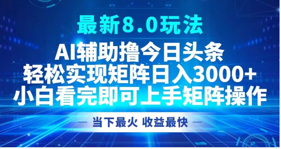 最新8.0玩法 AI辅助撸今日头条轻松实现矩阵日入3000+小白看完即可上手矩阵操作当下最火 收益最快-小白资源网