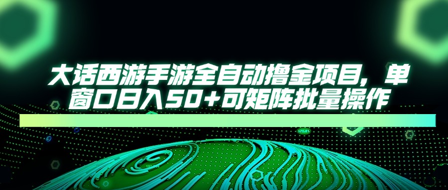 大话西游全自动撸金，单窗口日入50+可矩阵批量操作-小白资源网