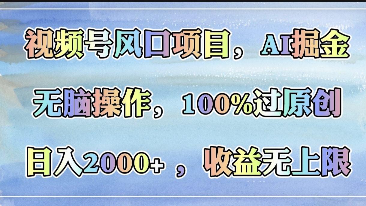 视频号风口项目，AI掘金，无脑操作，100%过原创，日入2000+，收益无上限-小白资源网