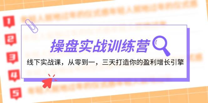操盘实操训练营：线下实战课，从零到一，三天打造你的盈利增长引擎-小白资源网