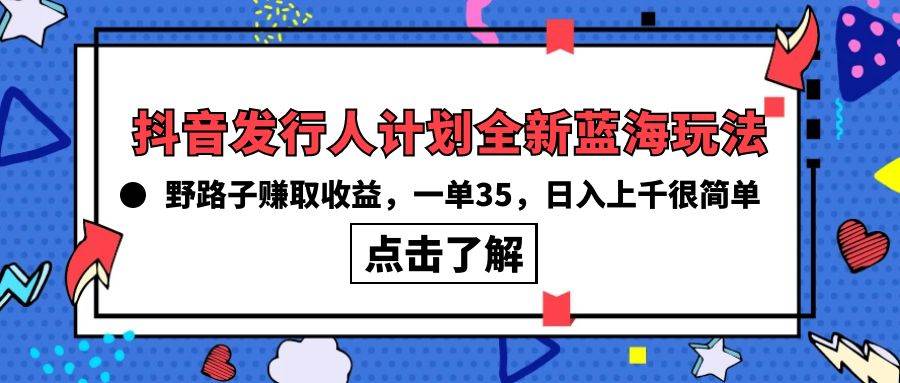 抖音发行人计划全新蓝海玩法，野路子赚取收益，一单35，日入上千很简单!-小白资源网