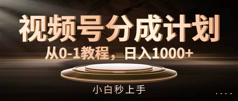 视频号分成计划，从0-1教程，日入1000+-小白资源网