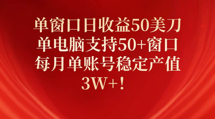 单窗口日收益50美刀，单电脑支持50+窗口，每月单账号稳定产值3W+！-小白资源网