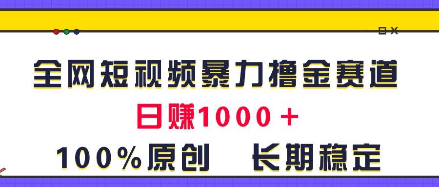 全网短视频暴力撸金赛道，日入1000＋！原创玩法，长期稳定-小白资源网