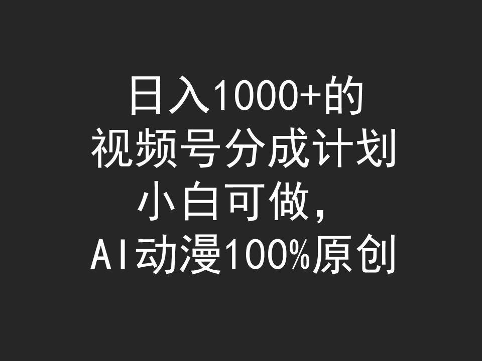 日入1000+的视频号分成计划，小白可做，AI动漫100%原创-小白资源网