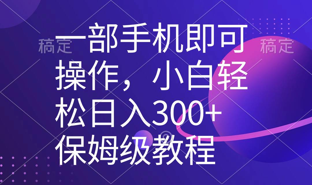 一部手机即可操作，小白轻松上手日入300+保姆级教程，五分钟一个原创视频-小白资源网