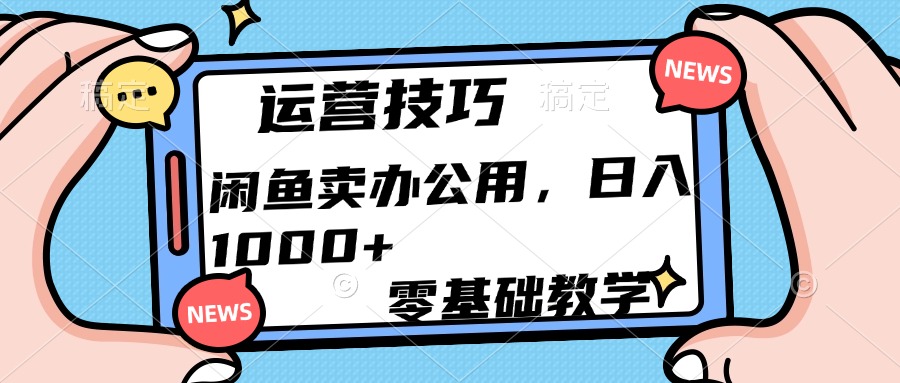 运营技巧！闲鱼卖办公用品日入1000+-小白资源网