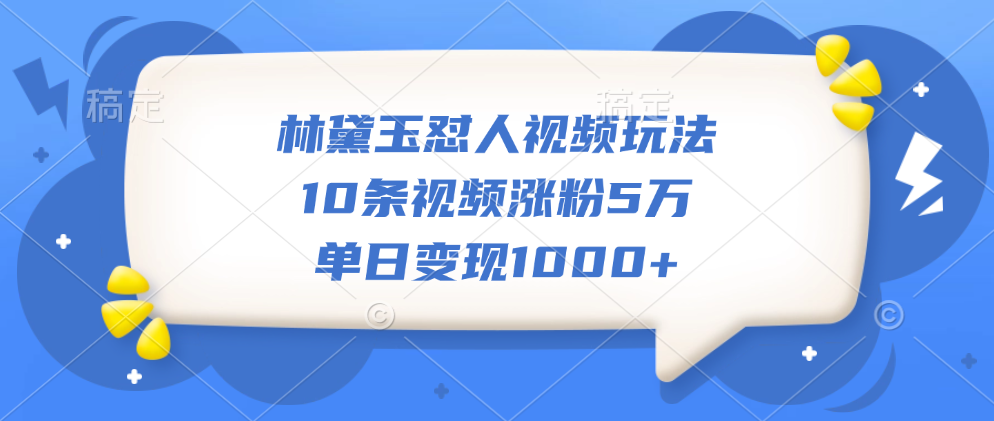 林黛玉怼人视频玩法，10条视频涨粉5万，单日变现1000+-小白资源网