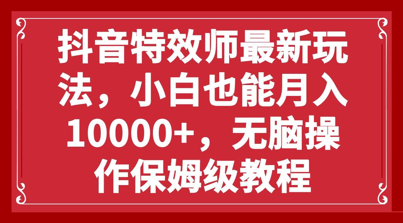 抖音特效师最新玩法，小白也能月入10000+，无脑操作保姆级教程-小白资源网