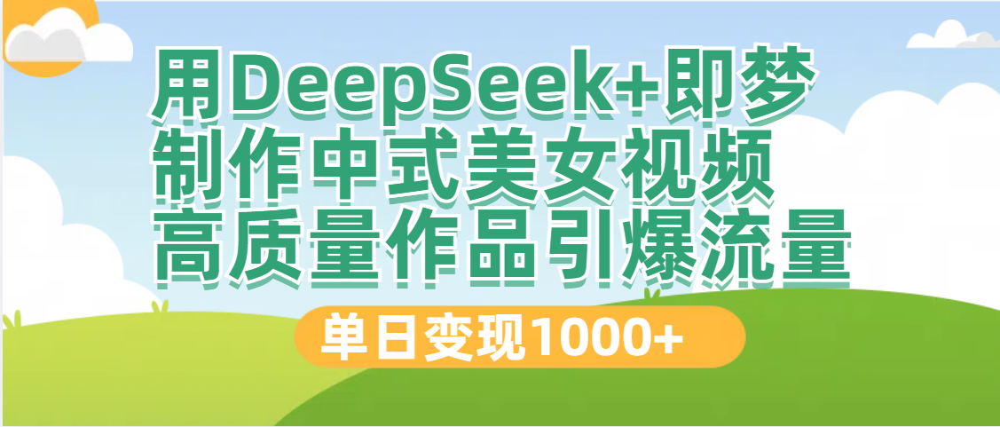 DeepSeek+即梦制作中式美女视频，高质量作品引爆流量，单日变现1000+-小白资源网