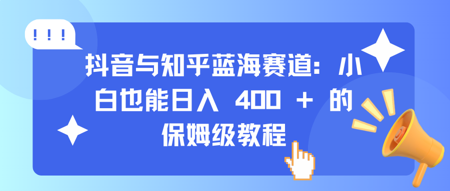 抖音与知乎蓝海赛道:小白也能日入 400 + 的保姆级教程-小白资源网